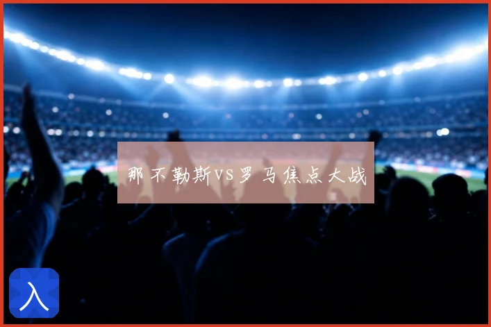 那不勒斯vs罗马焦点大战