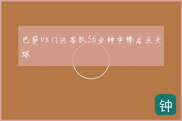 巴萨vs门兴客队56分钟中锋后点头球