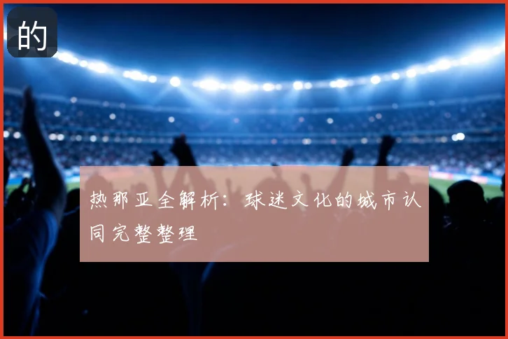 热那亚全解析：球迷文化的城市认同完整整理