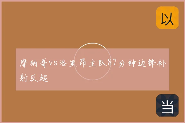 摩纳哥vs洛里昂主队87分钟边锋补射反超
