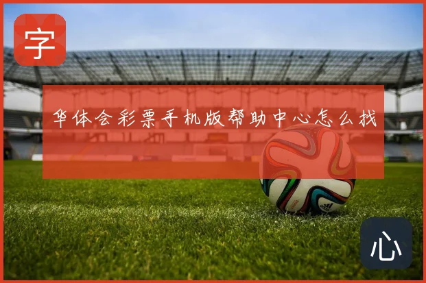 华体会彩票手机版帮助中心怎么找