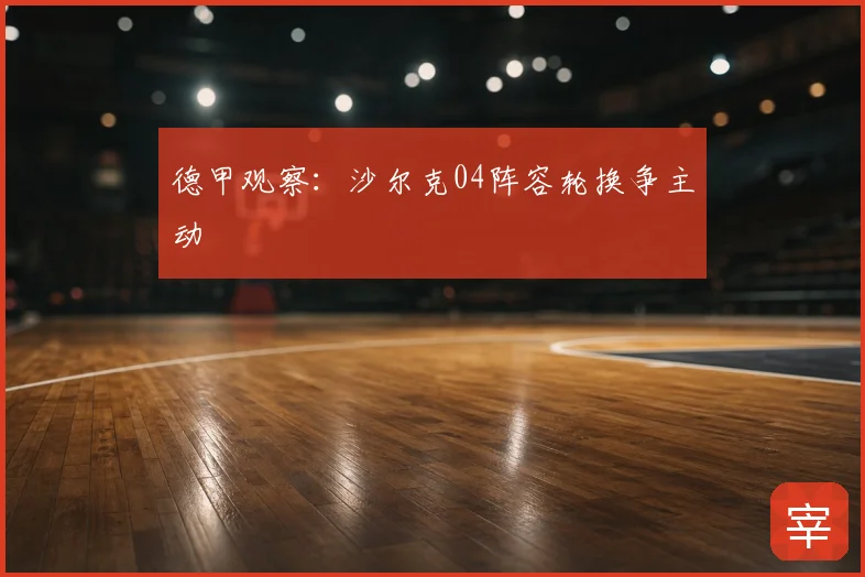 德甲观察：沙尔克04阵容轮换争主动