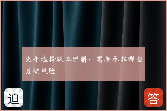 先手选择版本理解，需要承担哪些后续风险