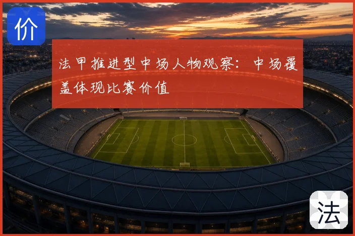 法甲推进型中场人物观察：中场覆盖体现比赛价值