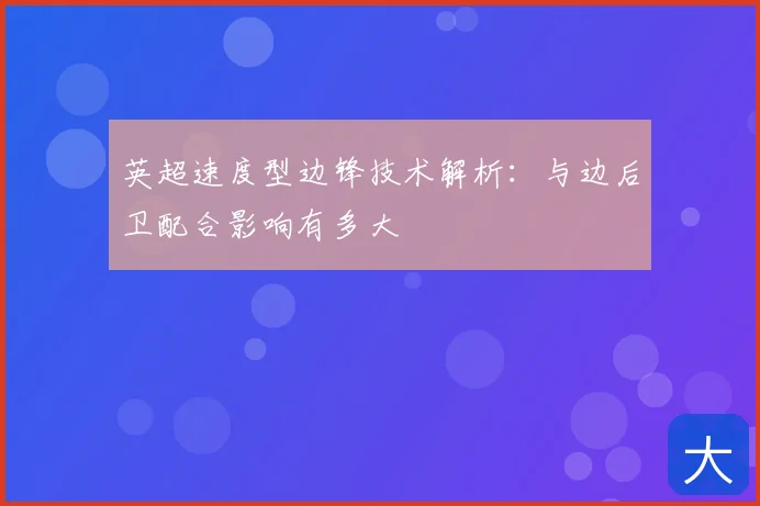 英超速度型边锋技术解析：与边后卫配合影响有多大