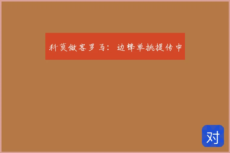 科莫做客罗马：边锋单挑提传中